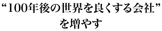 「100年後の世界を良くする会社」を増やす