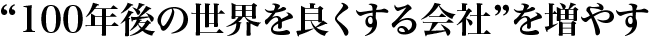 「100年後の世界を良くする会社」を増やす