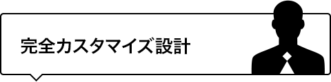 完全カスタマイズ設計